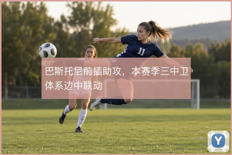 巴斯托尼前插助攻，本赛季三中卫体系边中联动