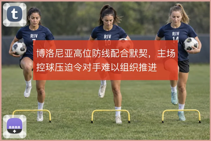 博洛尼亚高位防线配合默契，主场控球压迫令对手难以组织推进