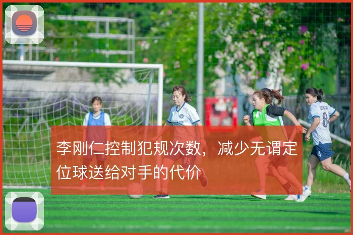 李刚仁控制犯规次数,减少无谓定位球送给对手的代价