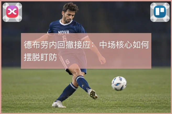 德布劳内回撤接应：中场核心如何摆脱盯防