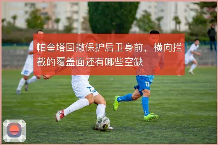 帕奎塔回撤保护后卫身前，横向拦截的覆盖面还有哪些空缺