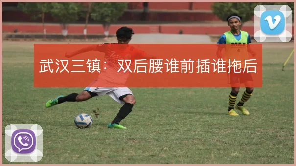 武汉三镇：双后腰谁前插谁拖后