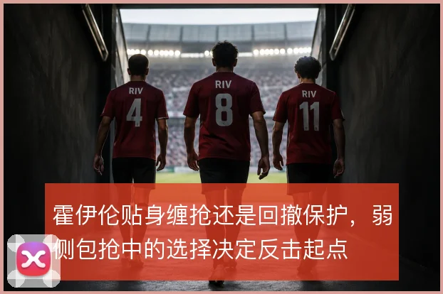 霍伊伦贴身缠抢还是回撤保护,弱侧包抢中的选择决定反击起点