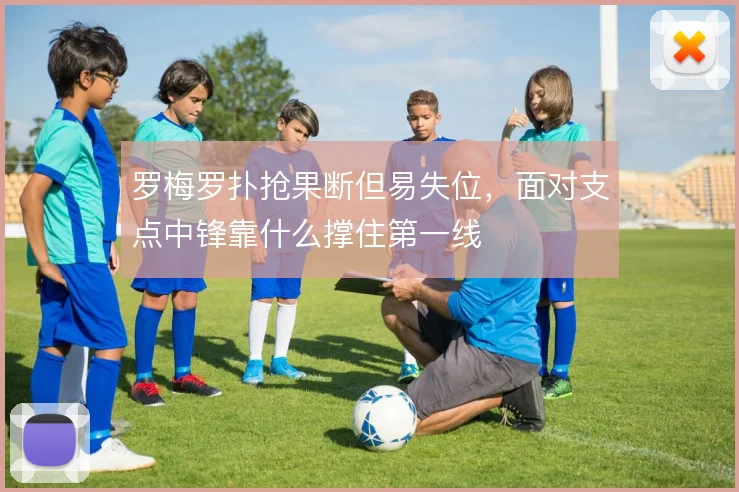 罗梅罗扑抢果断但易失位，面对支点中锋靠什么撑住第一线
