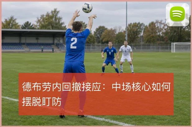 德布劳内回撤接应：中场核心如何摆脱盯防