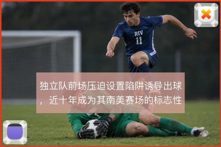 独立队前场压迫设置陷阱诱导出球，近十年成为其南美赛场的标志性打法