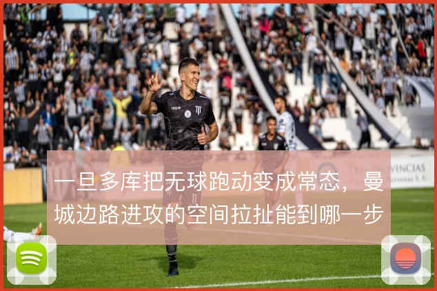 一旦多库把无球跑动变成常态，曼城边路进攻的空间拉扯能到哪一步