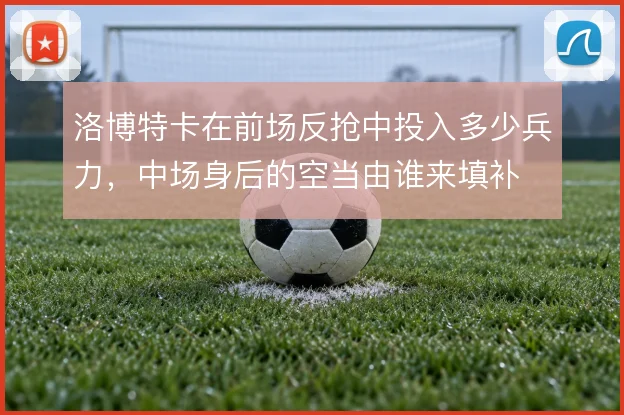 洛博特卡在前场反抢中投入多少兵力，中场身后的空当由谁来填补