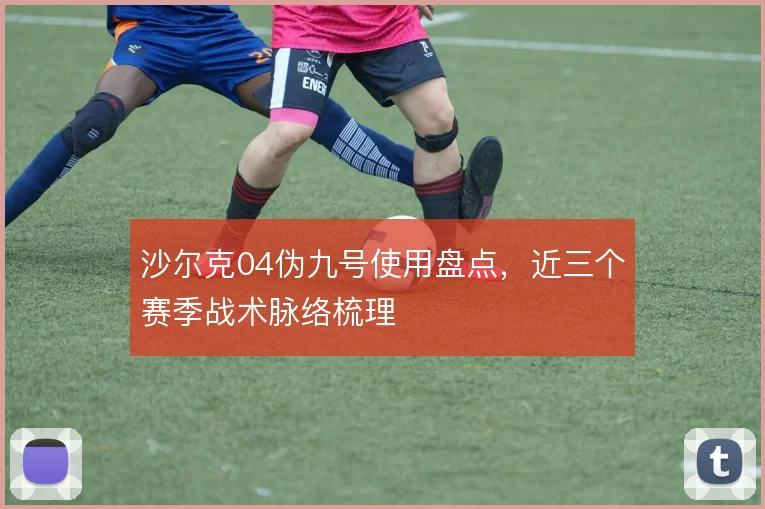 沙尔克04伪九号使用盘点,近三个赛季战术脉络梳理