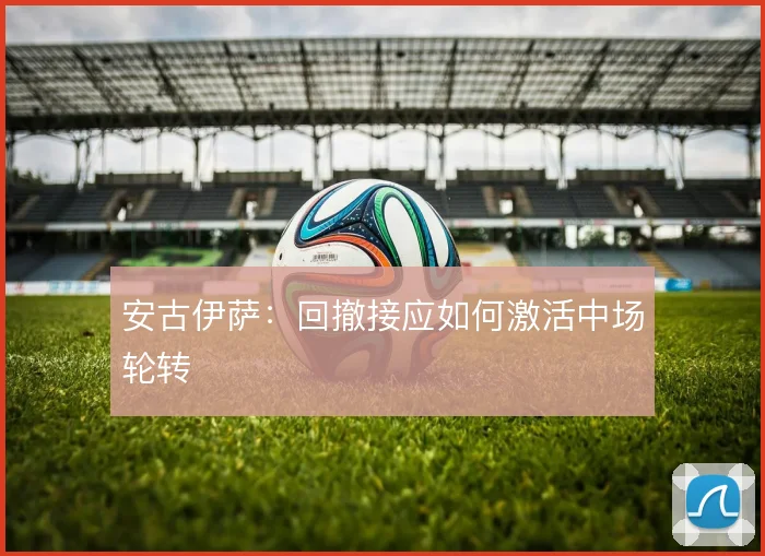 安古伊萨：回撤接应如何激活中场轮转