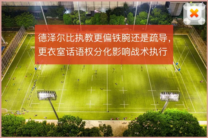 德泽尔比执教更偏铁腕还是疏导，更衣室话语权分化影响战术执行