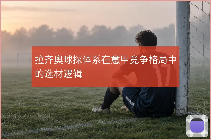 拉齐奥球探体系在意甲竞争格局中的选材逻辑