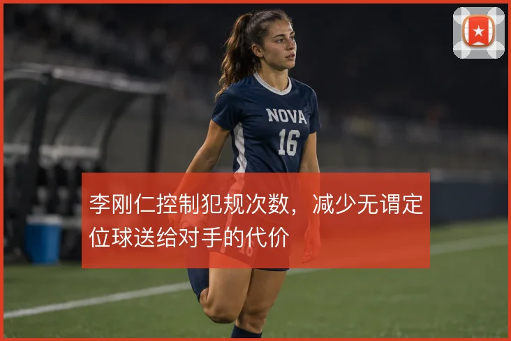 李刚仁控制犯规次数，减少无谓定位球送给对手的代价