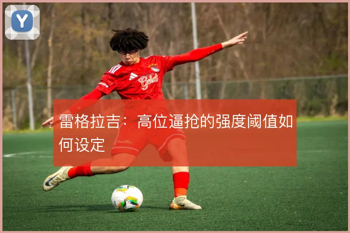 雷格拉吉：高位逼抢的强度阈值如何设定