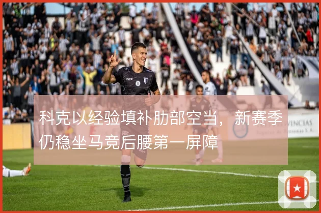 科克以经验填补肋部空当，新赛季仍稳坐马竞后腰第一屏障