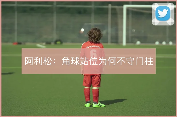 阿利松：角球站位为何不守门柱