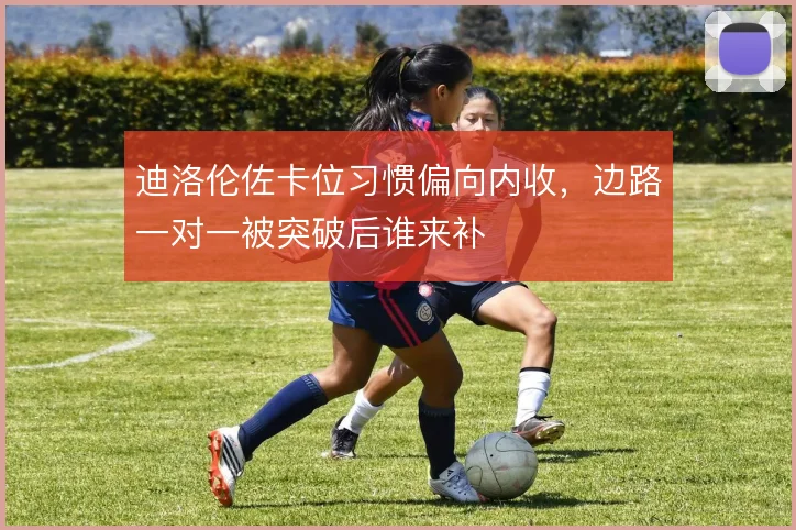 迪洛伦佐卡位习惯偏向内收，边路一对一被突破后谁来补