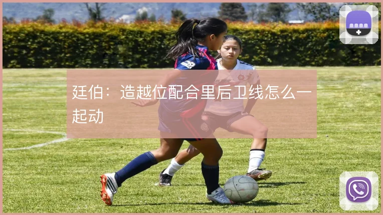 廷伯:造越位配合里后卫线怎么一起动