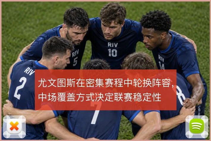 尤文图斯在密集赛程中轮换阵容，中场覆盖方式决定联赛稳定性