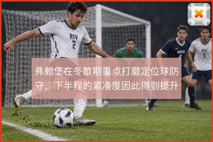 弗赖堡在冬歇期重点打磨定位球防守，下半程的紧凑度因此得到提升