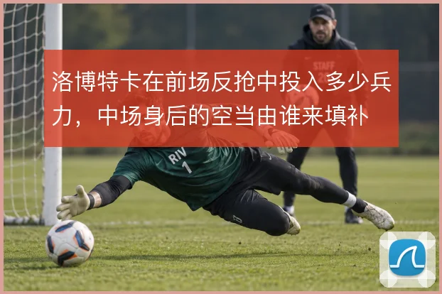 洛博特卡在前场反抢中投入多少兵力，中场身后的空当由谁来填补