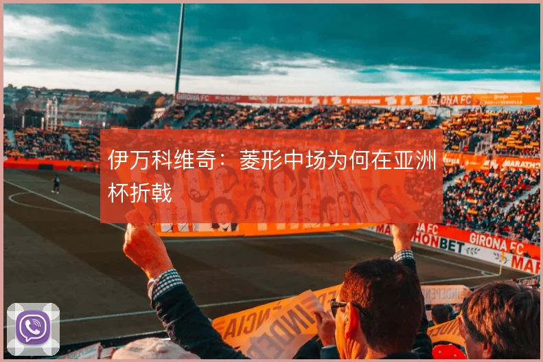 伊万科维奇:菱形中场为何在亚洲杯折戟