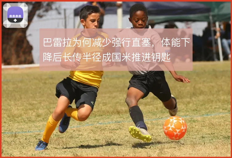 巴雷拉为何减少强行直塞,体能下降后长传半径成国米推进钥匙