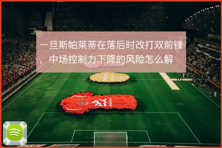 一旦斯帕莱蒂在落后时改打双前锋，中场控制力下降的风险怎么解