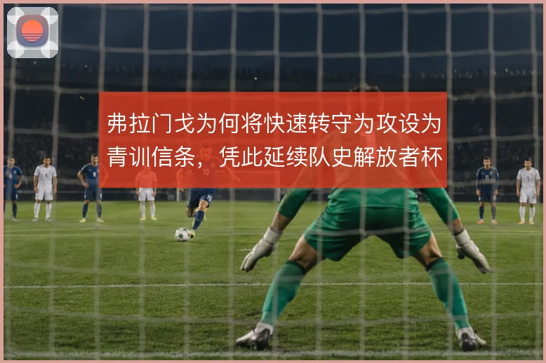 弗拉门戈为何将快速转守为攻设为青训信条，凭此延续队史解放者杯脉络