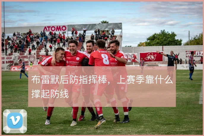布雷默后防指挥棒,上赛季靠什么撑起防线