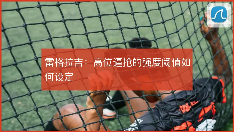 雷格拉吉：高位逼抢的强度阈值如何设定
