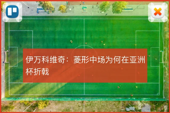 伊万科维奇:菱形中场为何在亚洲杯折戟