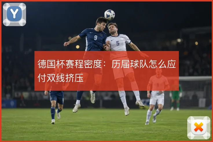 德国杯赛程密度：历届球队怎么应付双线挤压