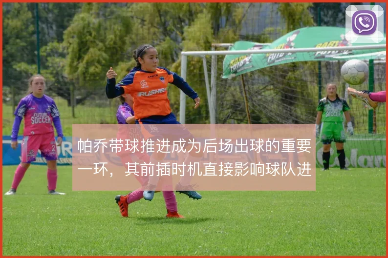 帕乔带球推进成为后场出球的重要一环,其前插时机直接影响球队进攻层次