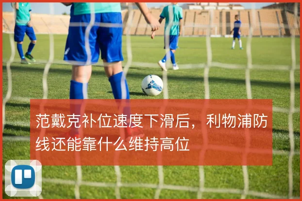 范戴克补位速度下滑后，利物浦防线还能靠什么维持高位