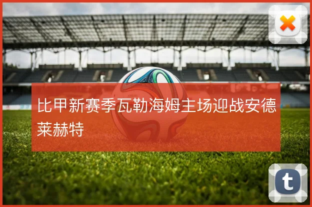 比甲新赛季瓦勒海姆主场迎战安德莱赫特