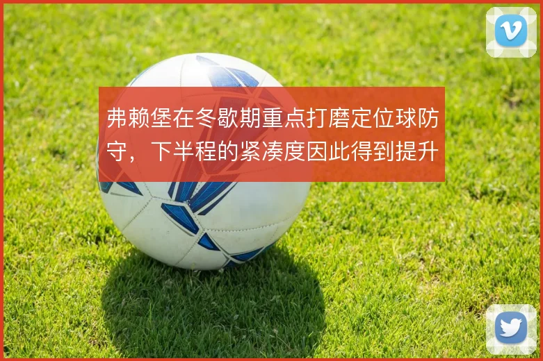 弗赖堡在冬歇期重点打磨定位球防守，下半程的紧凑度因此得到提升