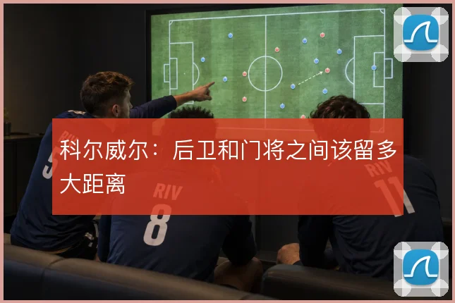 科尔威尔：后卫和门将之间该留多大距离
