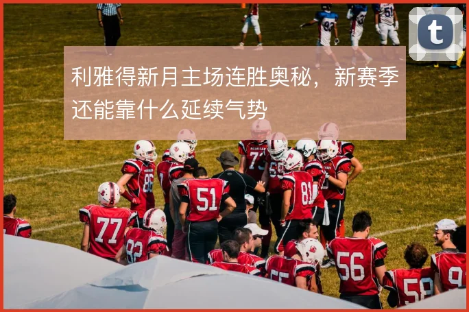 利雅得新月主场连胜奥秘，新赛季还能靠什么延续气势