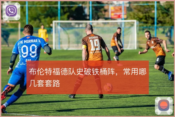 布伦特福德队史破铁桶阵,常用哪几套套路