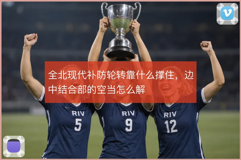 全北现代补防轮转靠什么撑住，边中结合部的空当怎么解