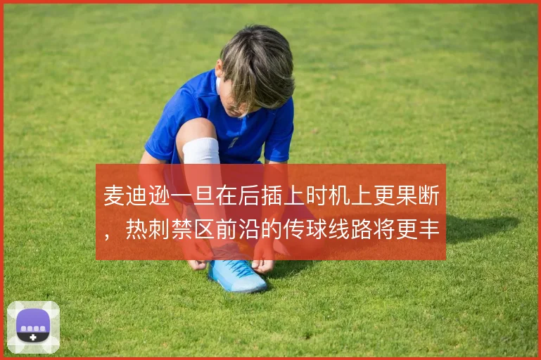 麦迪逊一旦在后插上时机上更果断，热刺禁区前沿的传球线路将更丰富