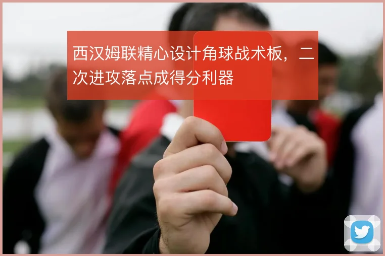 西汉姆联精心设计角球战术板，二次进攻落点成得分利器