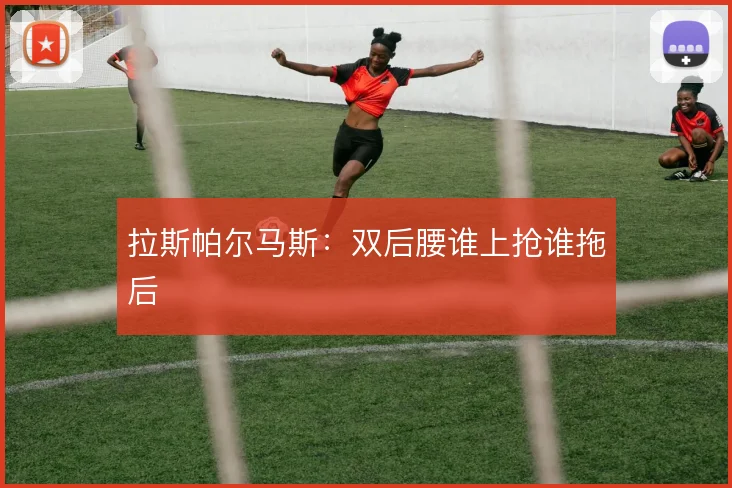拉斯帕尔马斯:双后腰谁上抢谁拖后