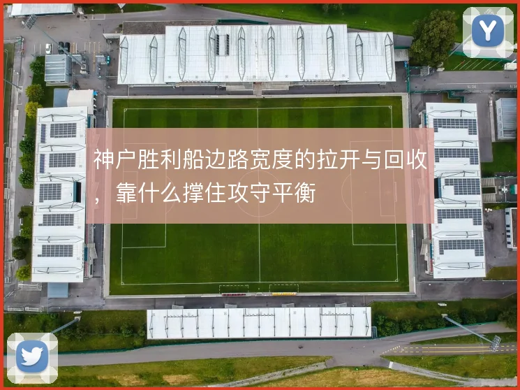 神户胜利船边路宽度的拉开与回收，靠什么撑住攻守平衡