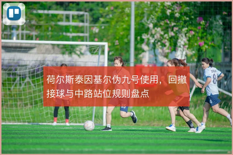 荷尔斯泰因基尔伪九号使用，回撤接球与中路站位规则盘点