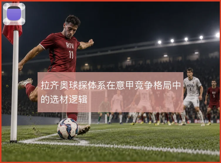 拉齐奥球探体系在意甲竞争格局中的选材逻辑