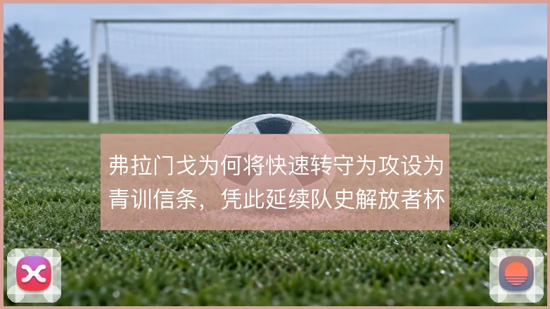 弗拉门戈为何将快速转守为攻设为青训信条，凭此延续队史解放者杯脉络