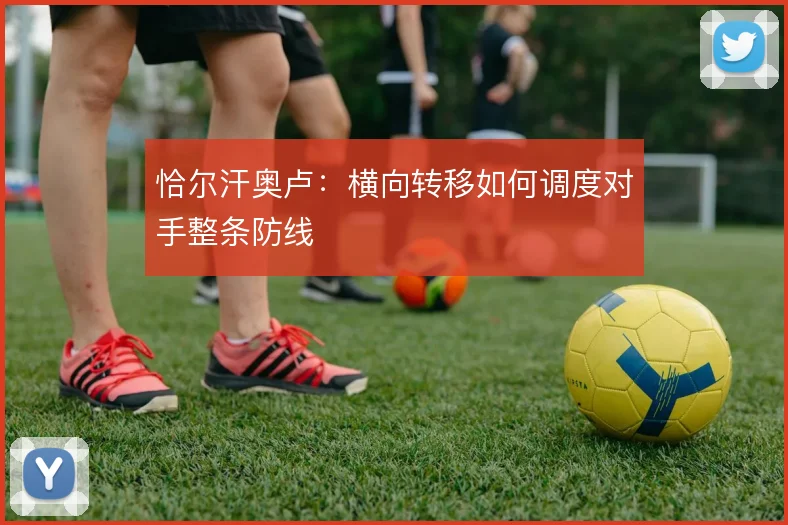 恰尔汗奥卢：横向转移如何调度对手整条防线