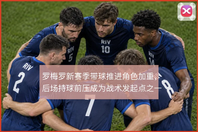 罗梅罗新赛季带球推进角色加重，后场持球前压成为战术发起点之一